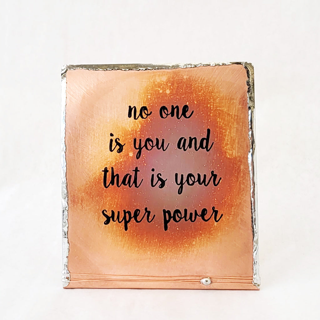 No one is you and that is your super power saying on self-standing copper with silver solder edge.