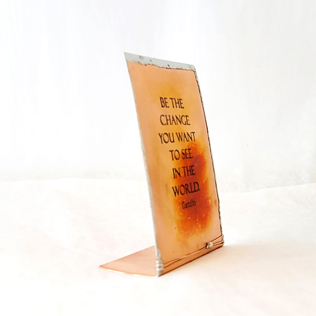 Self-standing copper piece with saying Be the change you want to see in the world.  Gandhi