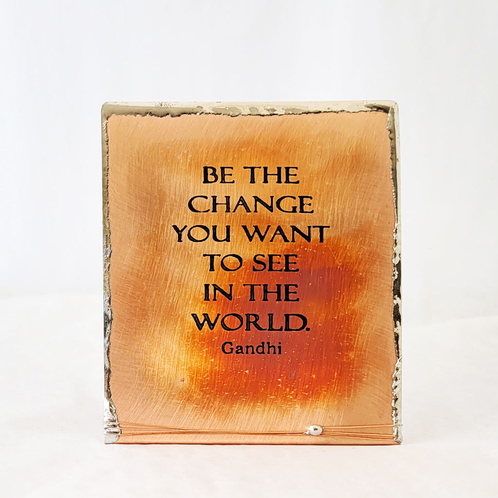 Self-standing copper piece with saying Be the change you want to see in the world.  Gandhi