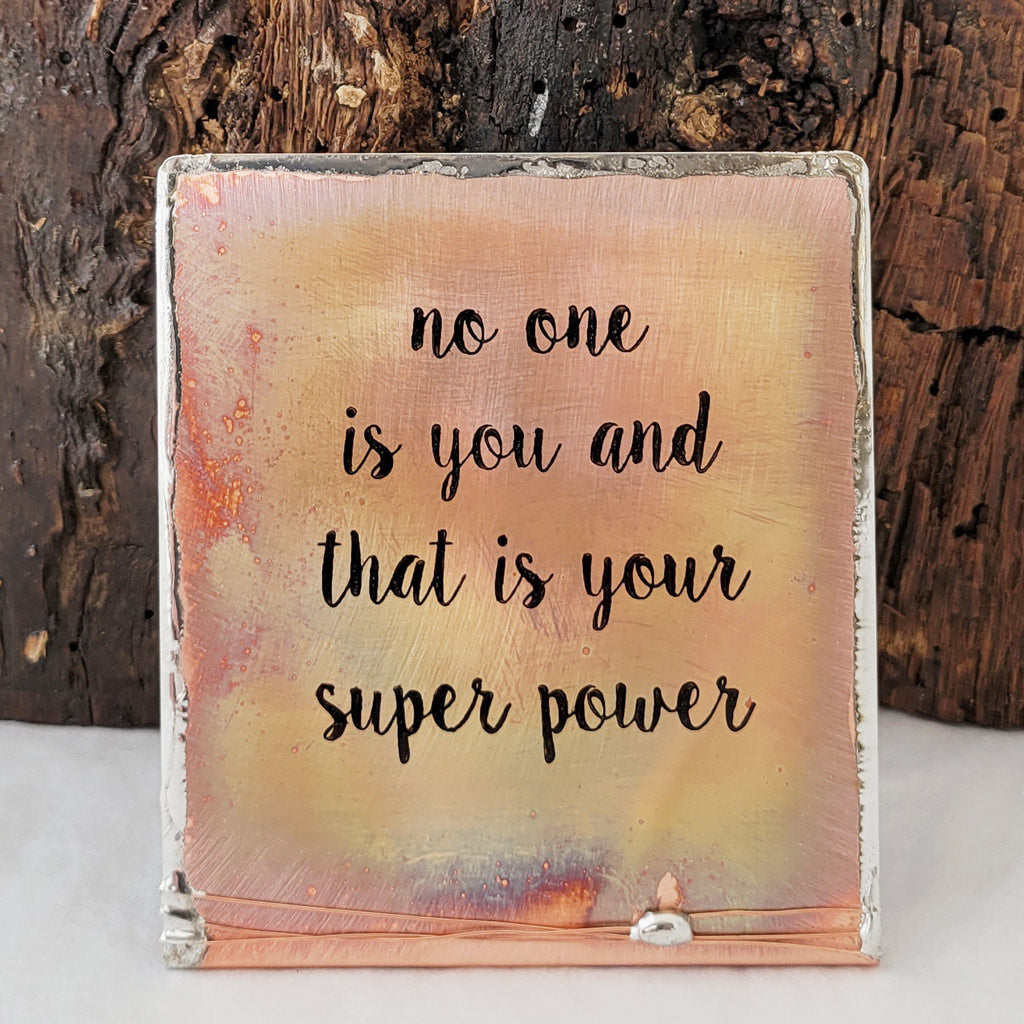 No one is you and that is your super power saying on self-standing copper with silver solder edge.